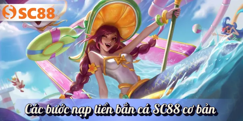 Các bước nạp tiền bắn cá SC88 cơ bản