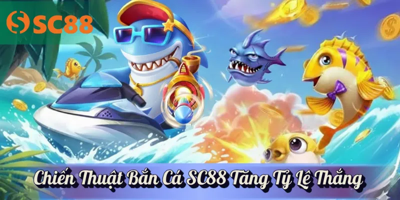 Chiến Thuật Bắn Cá SC88 Tăng Tỷ Lệ Thắng