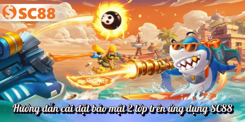 Hướng dẫn người chơi cài đặt bảo mật 2 lớp trên ứng dụng SC88