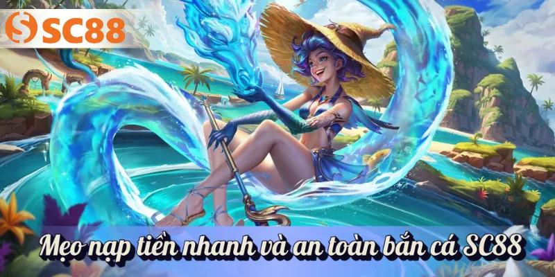 Mẹo nạp tiền nhanh và an toàn bắn cá SC88