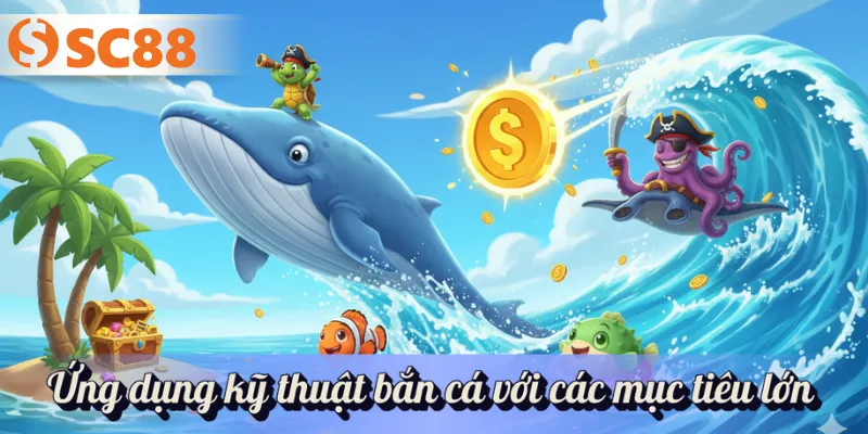 Ứng dụng kỹ thuật bắn cá với các mục tiêu lớn