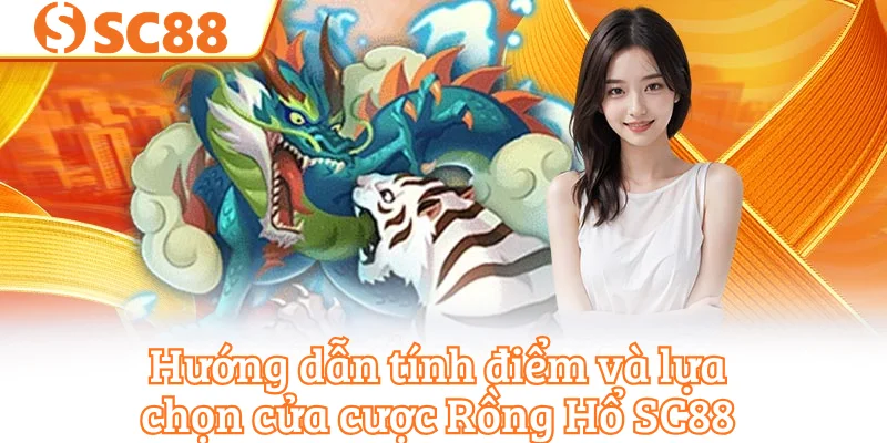 Hướng dẫn tính điểm và lựa chọn cửa cược Rồng Hổ SC88