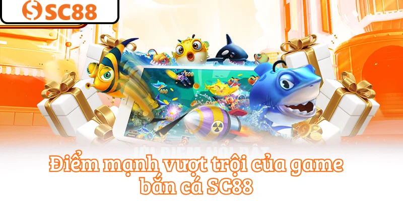Điểm mạnh vượt trội của game bắn cá SC88