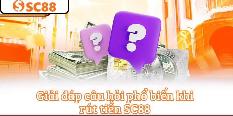 Giải đáp câu hỏi phổ biến khi rút tiền SC88