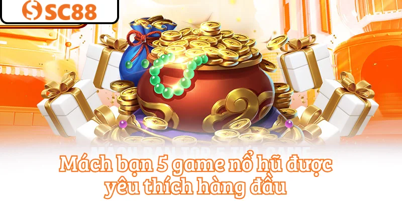 Mách bạn 5 game nổ hũ được yêu thích hàng đầu