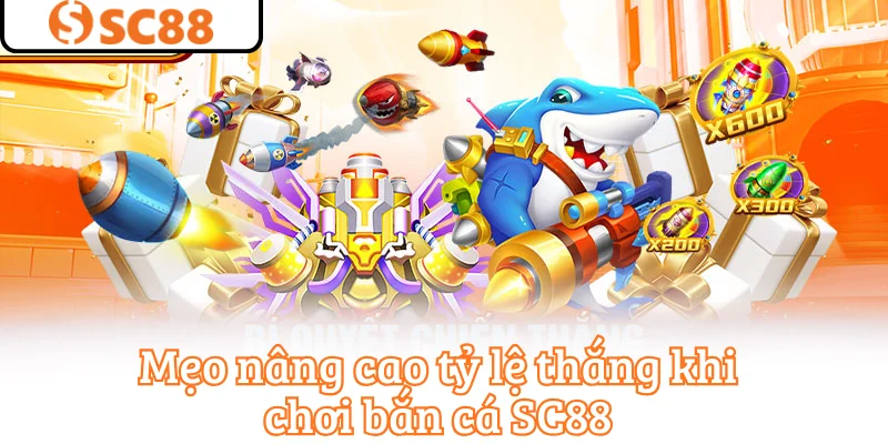 Mẹo nâng cao tỷ lệ thắng khi chơi bắn cá SC88