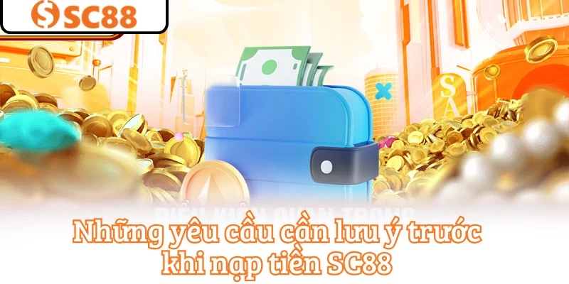 Những yêu cầu cần lưu ý trước khi nạp tiền SC88