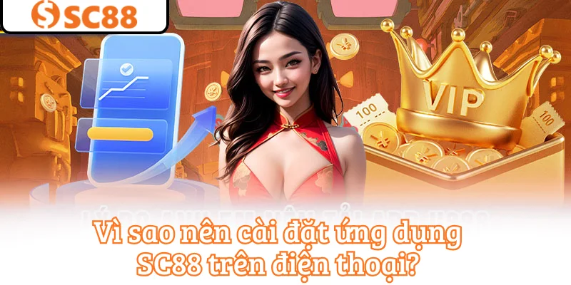 Vì sao nên cài đặt ứng dụng SC88 trên điện thoại?